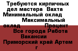 Требуются кирпичных дел мастера. Вахта. › Минимальный оклад ­ 65 000 › Максимальный оклад ­ 99 000 › Процент ­ 20 - Все города Работа » Вакансии   . Приморский край,Артем г.